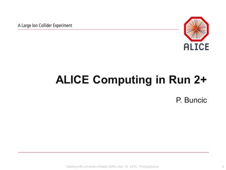 Meeting with University of Malta| CERN, May 18, 2015 | Predrag Buncic ALICE Computing in Run 2+ P. Buncic 1.