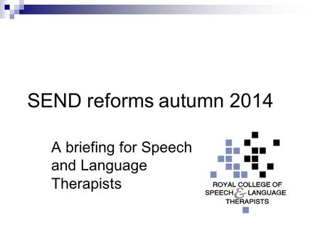 SEND reforms autumn 2014 A briefing for Speech and Language Therapists.