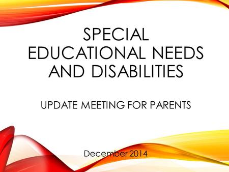 SPECIAL EDUCATIONAL NEEDS AND DISABILITIES UPDATE MEETING FOR PARENTS December 2014.