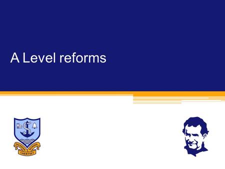 A Level reforms. A Levels  Equipping students to progress to success at university and in their careers.  More involvement from universities in the.