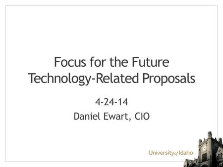 Focus for the Future Technology-Related Proposals 4-24-14 Daniel Ewart, CIO.