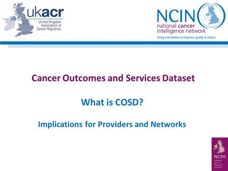 Cancer Outcomes and Services Dataset What is COSD? Implications for Providers and Networks.