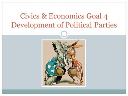 Civics & Economics Goal 4 Development of Political Parties.