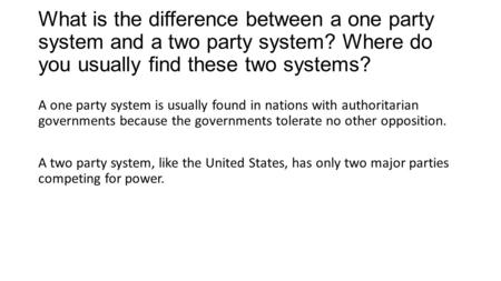 What is the difference between a one party system and a two party system? Where do you usually find these two systems? A one party system is usually found.