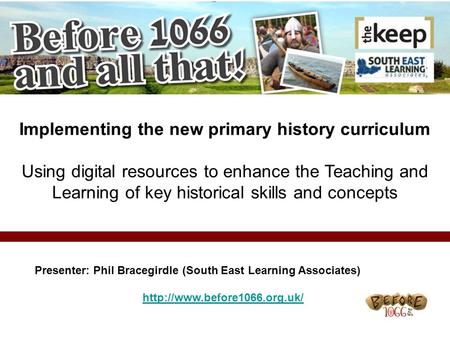 Implementing the new primary history curriculum Using digital resources to enhance the Teaching and Learning of key historical skills and concepts Presenter: