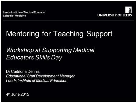 School of something FACULTY OF OTHER Leeds Institute of Medical Education School of Medicine Mentoring for Teaching Support Workshop at Supporting Medical.