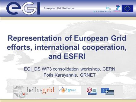 Representation of European Grid efforts, international cooperation, and ESFRI EGI_DS WP3 consolidation workshop, CERN Fotis Karayannis, GRNET.