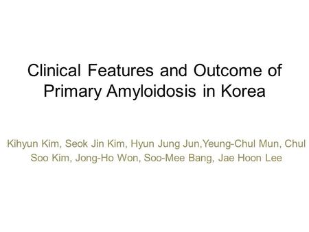 Clinical Features and Outcome of Primary Amyloidosis in Korea Kihyun Kim, Seok Jin Kim, Hyun Jung Jun,Yeung-Chul Mun, Chul Soo Kim, Jong-Ho Won, Soo-Mee.
