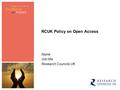 RCUK Policy on Open Access Name Job title Research Councils UK.