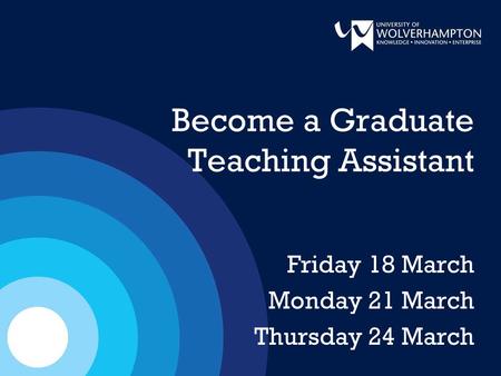 Become a Graduate Teaching Assistant Friday 18 March Monday 21 March Thursday 24 March.