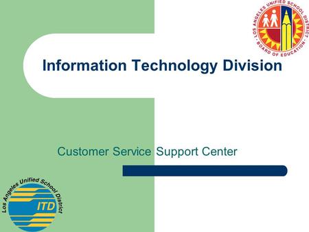 Information Technology Division Customer Service Support Center.