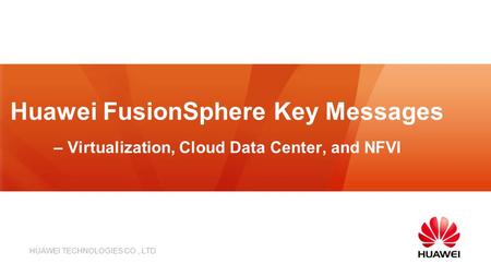 HUAWEI TECHNOLOGIES CO., LTD. Huawei FusionSphere Key Messages – Virtualization, Cloud Data Center, and NFVI.