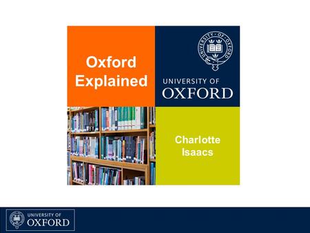Oxford Explained Charlotte Isaacs. www.alumni.ox.ac.uk.
