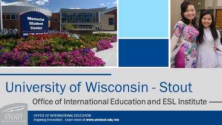 Office of International Education and ESL Institute University of Wisconsin - Stout OFFICE OF INTERNATIONAL EDUCATION Inspiring Innovation. Learn more.
