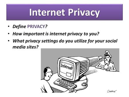 Internet Privacy Define PRIVACY? How important is internet privacy to you? What privacy settings do you utilize for your social media sites?