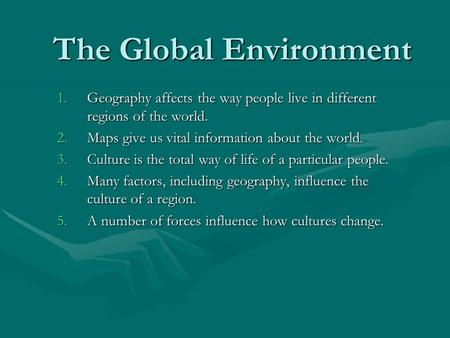 The Global Environment 1.Geography affects the way people live in different regions of the world. 2.Maps give us vital information about the world. 3.Culture.