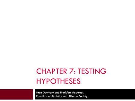 CHAPTER 7: TESTING HYPOTHESES Leon-Guerrero and Frankfort-Nachmias, Essentials of Statistics for a Diverse Society.