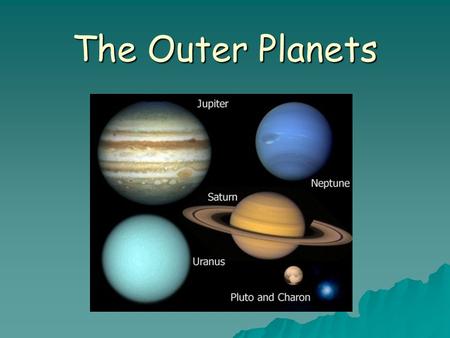 The Outer Planets. Most of the Outer planets are : Large, Gas Giants except Pluto  The Gas Giants…..and the nner planets  The Gas Giants…..and the Inner.