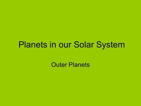 Planets in our Solar System Outer Planets. All outer planets are made of gas. They are extremely large, have rings and many moons. They are located between.