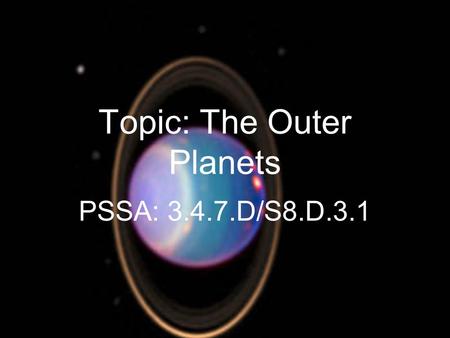 Topic: The Outer Planets PSSA: 3.4.7.D/S8.D.3.1. Objective: TLW compare the characteristics of the outer planets.