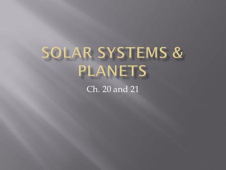 Ch. 20 and 21.  Our solar system has been here for awhile  5 billion years!  It formed from a solar nebula  Clouds of dust in space that combined.