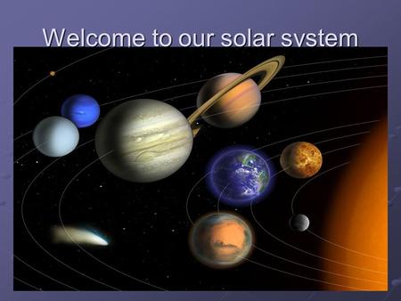 Welcome to our solar system. Planet Planet means to wander. Planets change position against the background of motionless stars. Planet- the largest object.