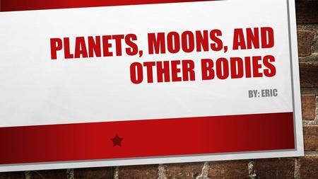 PLANETS, MOONS, AND OTHER BODIES BY: ERIC SUMMARY OF LESSON.