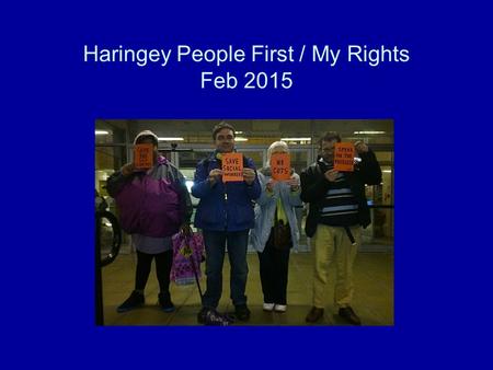 Haringey People First / My Rights Feb 2015. Stop punishing the vulnerable for the mistakes of politicians. Following the last PB when Beverley informed.