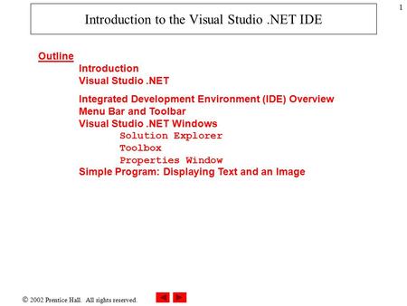 2002 Prentice Hall. All rights reserved. 1 Introduction to the Visual Studio.NET IDE Outline Introduction Visual Studio.NET Integrated Development Environment.