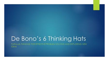 De Bono’s 6 Thinking Hats PARALLEL THINKING FOR EFFECTIVE PROBLEM SOLVING AND EXPLORING NEW IDEAS.