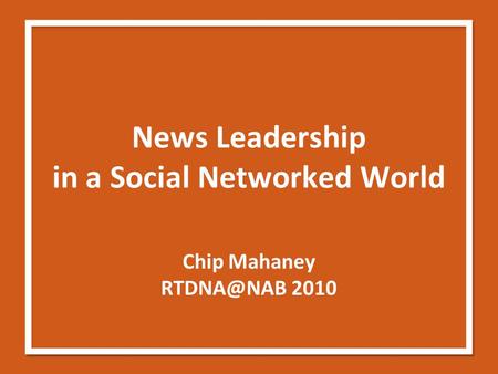 News Leadership in a Social Networked World Chip Mahaney 2010.