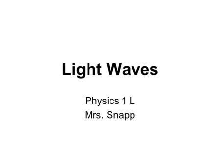Light Waves Physics 1 L Mrs. Snapp. Light Light is a transverse wave. Light waves are electromagnetic waves--which means that they do NOT need a medium.
