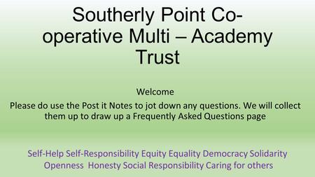 Southerly Point Co- operative Multi – Academy Trust Welcome Please do use the Post it Notes to jot down any questions. We will collect them up to draw.