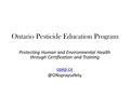 Ontario Pesticide Education Program Protecting Human and Environmental Health through Certification and Training