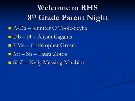 Welcome to RHS 8 th Grade Parent Night A-Da – Jennifer O’Toole-Seyka A-Da – Jennifer O’Toole-Seyka Db – H – Aliyah Caggins Db – H – Aliyah Caggins I-Me.
