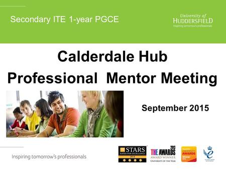 Secondary ITE 1-year PGCE Calderdale Hub Professional Mentor Meeting September 2015.