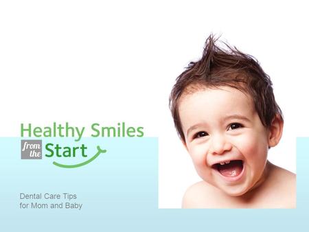 Dental Care Tips for Mom and Baby. Dental Tips for Mom Brush for two minutes, twice a day with fluoride toothpaste. Floss every day. Choose nutritious.