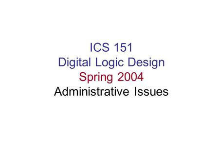ICS 151 Digital Logic Design Spring 2004 Administrative Issues.