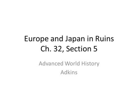 Europe and Japan in Ruins Ch. 32, Section 5 Advanced World History Adkins.