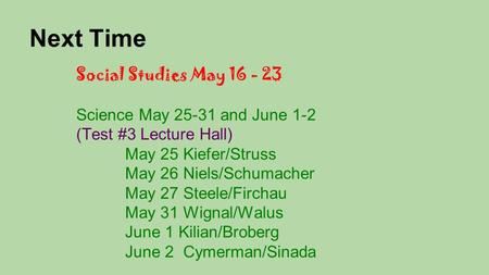 Next Time Social Studies May 16 - 23 Science May 25-31 and June 1-2 (Test #3 Lecture Hall) May 25 Kiefer/Struss May 26 Niels/Schumacher May 27 Steele/Firchau.