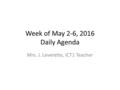 Week of May 2-6, 2016 Daily Agenda Mrs. J. Leverette, ICT1 Teacher.
