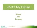 JA It’s My Future Name Title Company. JA It’s My Future Session One Objectives: My Brand Recognize the choices we make now can have a direct impact on.