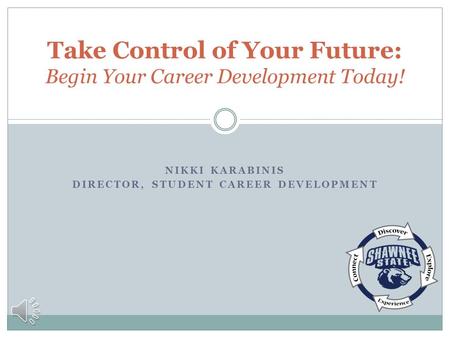 NIKKI KARABINIS DIRECTOR, STUDENT CAREER DEVELOPMENT Take Control of Your Future: Begin Your Career Development Today!