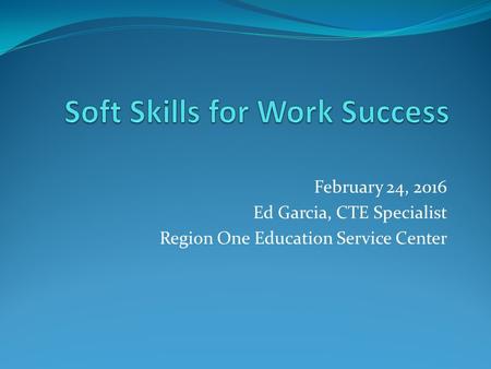 February 24, 2016 Ed Garcia, CTE Specialist Region One Education Service Center.