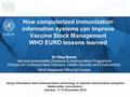 How computerized immunization information systems can improve Vaccine Stock Management WHO EURO lessons learned Using information and communication technology.