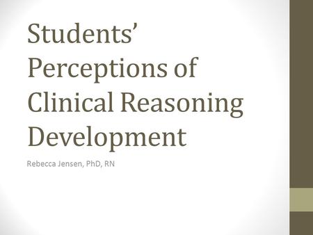 Students’ Perceptions of Clinical Reasoning Development Rebecca Jensen, PhD, RN.