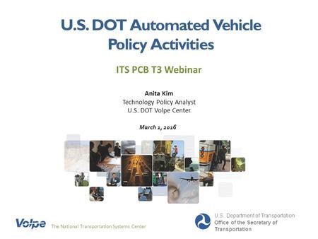 U.S. DOT Automated Vehicle Policy Activities ITS PCB T3 Webinar The National Transportation Systems Center U.S. Department of Transportation Office of.