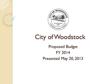 City of Woodstock Proposed Budget FY 2014 Presented May 20, 2013.
