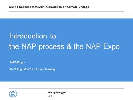 Introduction to the NAP process & the NAP Expo NAP-Expo 8– 9 August 2014, Bonn, Germany LEG Thinley Namgyel.