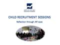 CHILD RECRUITMENT SESSIONS Reflection through JRF eyes.